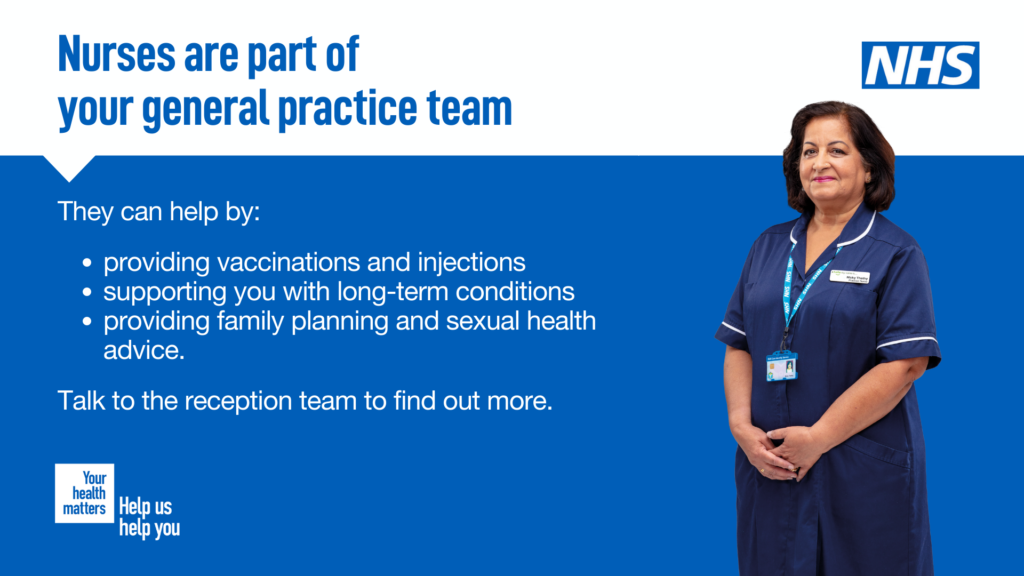 Nurses provide vaccinations and other injections, support you with long term conditions and give advice on family planning and sexual health.